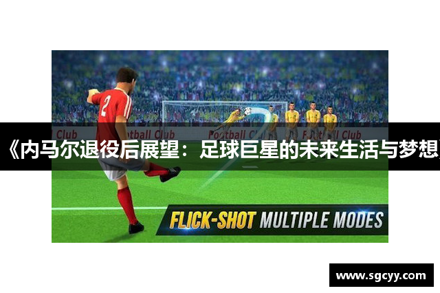 《内马尔退役后展望：足球巨星的未来生活与梦想》