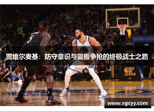 贾维尔麦基：防守意识与篮板争抢的终极战士之路