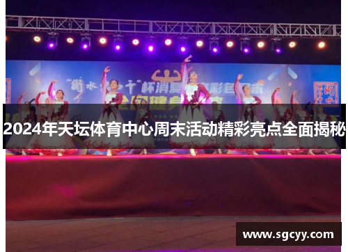 2024年天坛体育中心周末活动精彩亮点全面揭秘