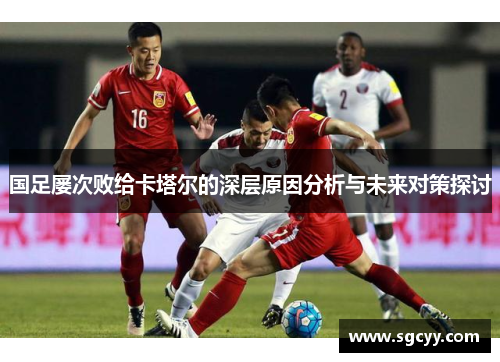 国足屡次败给卡塔尔的深层原因分析与未来对策探讨