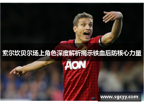 索尔坎贝尔场上角色深度解析揭示铁血后防核心力量