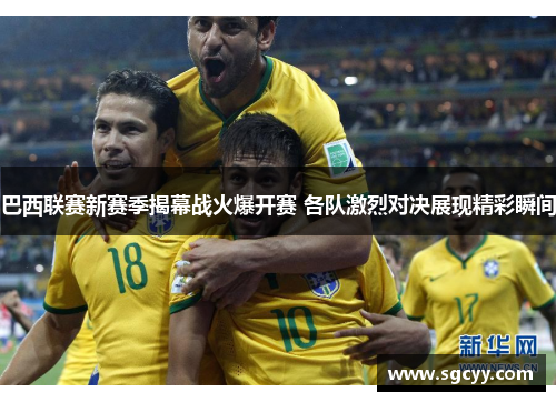 巴西联赛新赛季揭幕战火爆开赛 各队激烈对决展现精彩瞬间