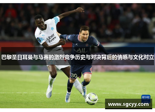 巴黎圣日耳曼与马赛的激烈竞争历史与对决背后的情感与文化对立