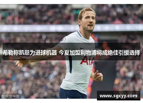 希勒称凯恩为进球机器 今夏加盟利物浦将成绝佳引援选择