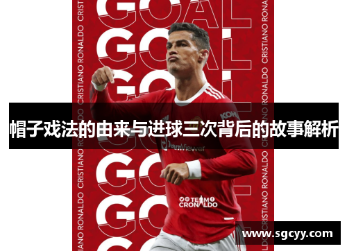 帽子戏法的由来与进球三次背后的故事解析