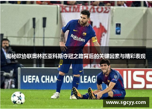 揭秘欧协联奥林匹亚科斯夺冠之路背后的关键因素与精彩表现